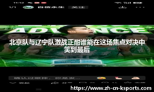 北京队与辽宁队激战正酣谁能在这场焦点对决中笑到最后