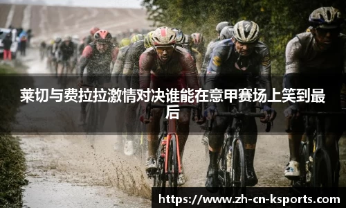 莱切与费拉拉激情对决谁能在意甲赛场上笑到最后