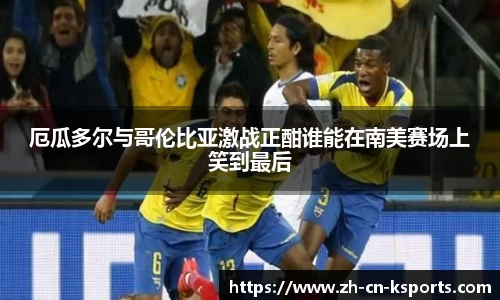 厄瓜多尔与哥伦比亚激战正酣谁能在南美赛场上笑到最后