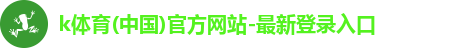 k体育(中国)官方网站-最新登录入口