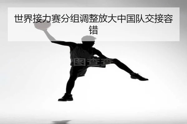 世界接力赛分组调整放大中国队交接容错